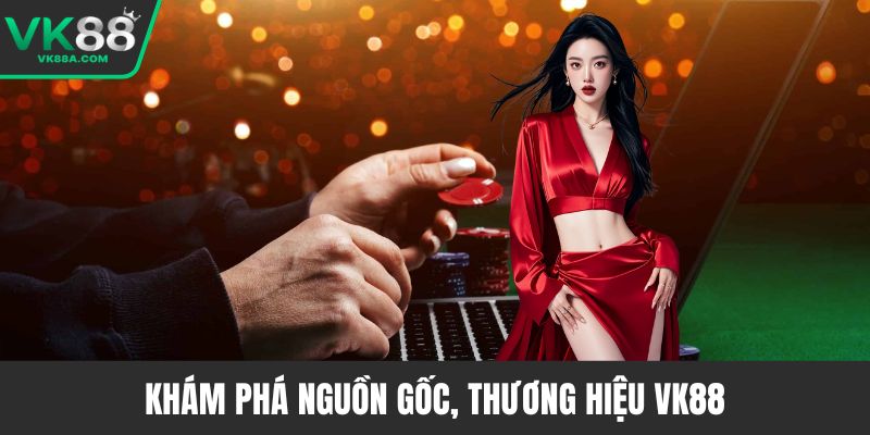 Khám phá nguồn gốc, thương hiệu VK88